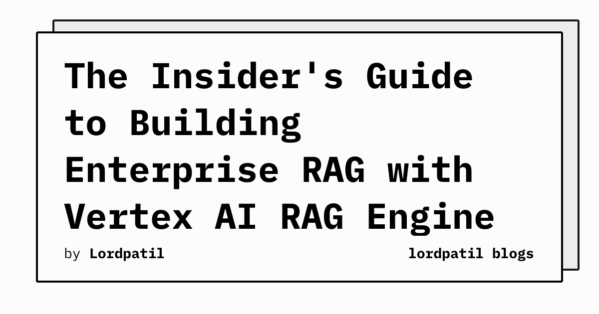 The Insider's Guide to Building Enterprise RAG with Vertex AI RAG ...