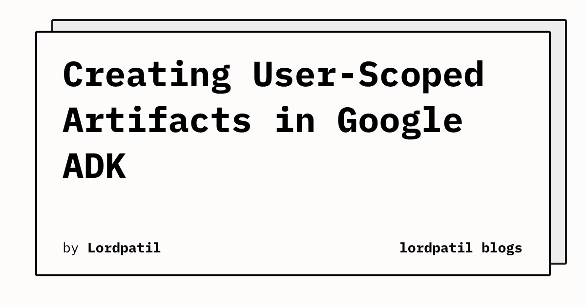Creating User-Scoped Artifacts in Google ADK | lordpatil blogs